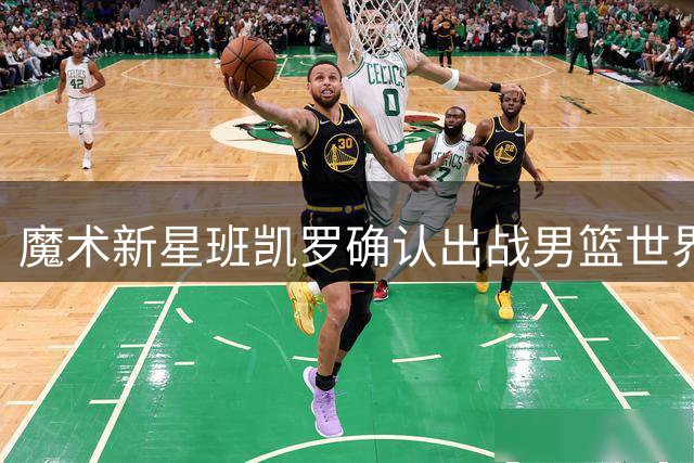 魔术新星班凯罗确认出战男篮世界杯 美国队阵容仅剩一席